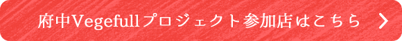 府中Vegefullプロジェクト参加店はこちら