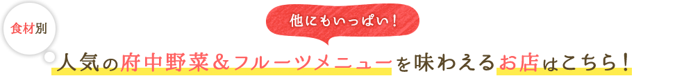 人気の府中野菜＆フルーツメニューを味わえるお店はこちら！