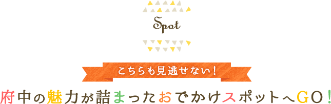 こちらも見逃せない！府中の魅力が詰まったおでかけスポットへGO！