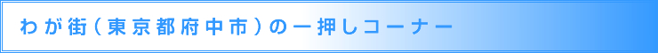 わが街（東京都府中市）の一押しコーナー