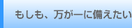 もしも、万が一に備えたい