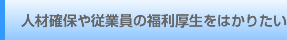 人材確保や従業員の福利厚生をはかりたい