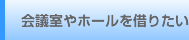 会議室やホールを借りたい